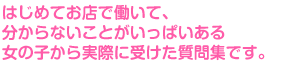 はじめてお店で働いて、分からないことがいっぱいある女の子から実際に受けた質問集です。